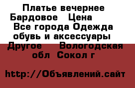 Платье вечернее. Бардовое › Цена ­ 500 - Все города Одежда, обувь и аксессуары » Другое   . Вологодская обл.,Сокол г.